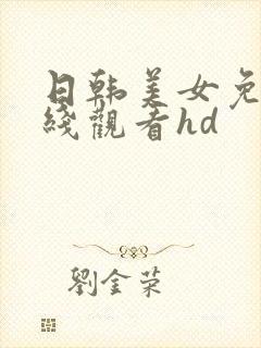 日韩美女免费在线观看hd