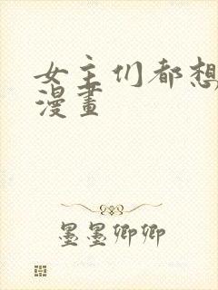 女主们都想杀我漫画