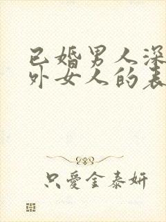 已婚男人深爱婚外女人的表现