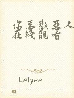 你喜欢亚人动漫在线观看