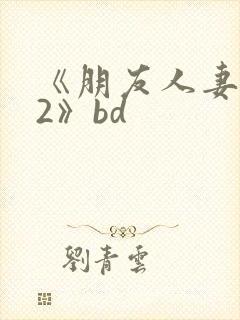 《朋友人妻滋味2》bd