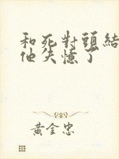 和死对头结婚后他失忆了