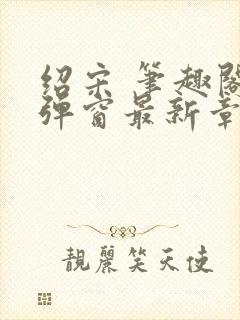 绍宋 笔趣阁无弹窗最新章节