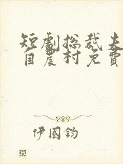 短剧总裁夫人来自农村免费观看