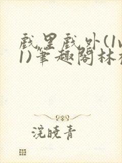 戏里戏外(1v1)笔趣阁林栀