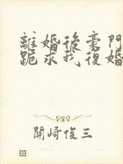 离婚后豪门前夫跪求我复婚全文阅读