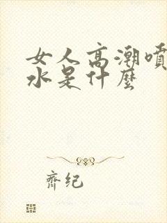 女人高潮喷出的水是什么