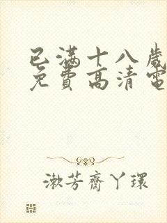 已满十八岁观看免费高清电视剧网站