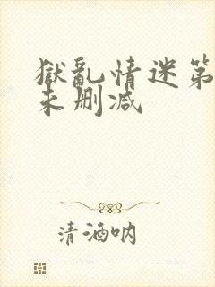 狱乱情迷第五集未删减