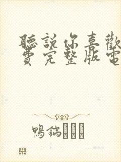 听说你喜欢我免费完整版电视剧