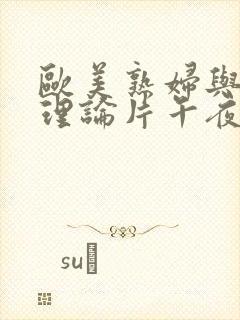 欧美熟妇与少年理论片午夜