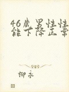 46岁男性性功能下降正常吗