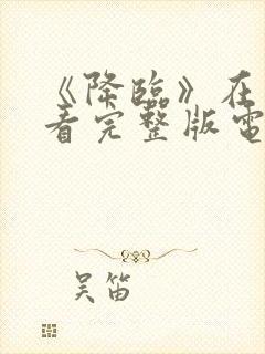 《降临》在线观看完整版电影高清