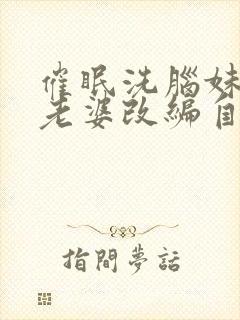 催眠洗脑妹妹和老婆改编自什么小说