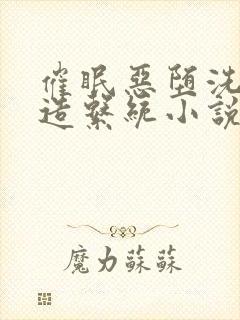 催眠恶堕洗脑改造系统小说