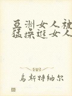 亚洲女人被黑人猛操进女人