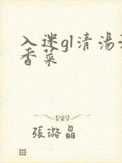 入迷gl清汤涮香菜
