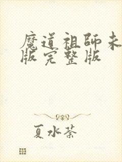 魔道祖师未删减版完整版