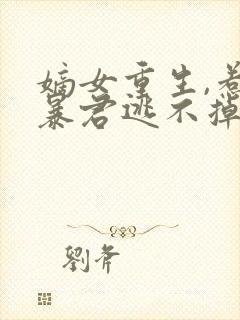 嫡女重生,惹上暴君逃不掉原著