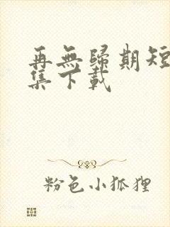 再无归期短剧全集下载