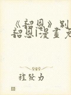 《韶恩》别名:韶恩|漫画免费在线观看