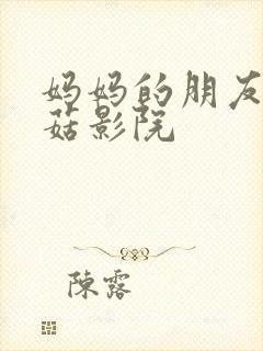 妈妈的朋友3蘑菇影院