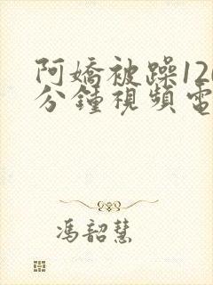 阿娇被躁120分钟视频电影封面