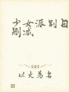 少女派别日漫未删减