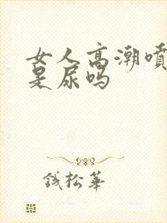 女人高潮喷的水是尿吗封面