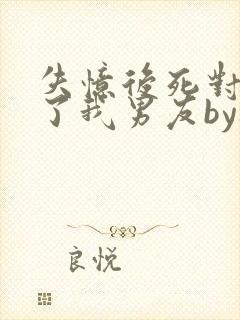 失忆后死对头成了我男友by祝麟txt81封面