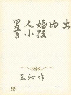 男人婚内出轨还有小孩
