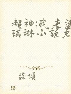 超神:我老婆是琪琳小说免费听书