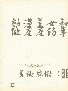 动漫美女和男人做羞羞的事