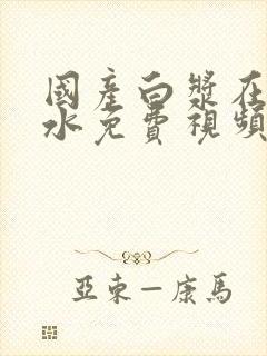 国产白浆在线喷水免费视频封面