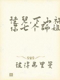 徒儿,下山祸害你七个师姐去吧