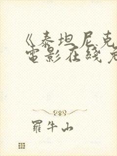 《泰坦尼克号》 电影在线免费观看