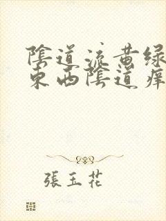 阴道流黄绿色的东西阴道痒