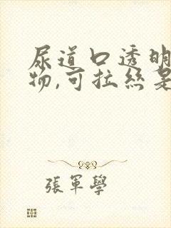 尿道口透明分泌物,可拉丝是怎么回事封面