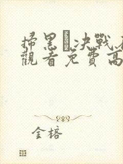 扫黑·决战在线观看免费高清完整版