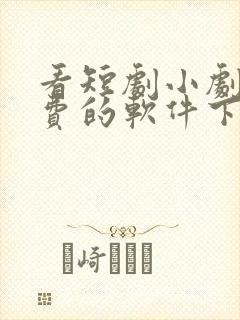 看短剧小剧场免费的软件下载