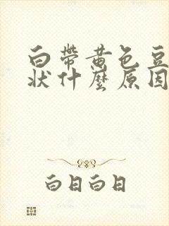 白带黄色豆腐渣状什么原因