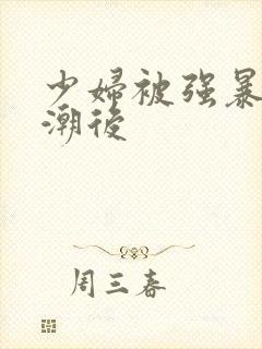 少妇被强暴到高潮后