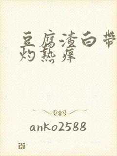 豆腐渣白带阴道灼热痒