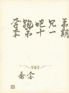 奔跑吧兄弟第七季第十一期