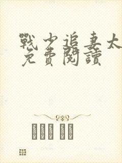 战少追妻太辛苦免费阅读