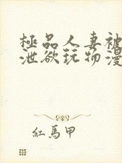 极品人妻被催眠泄欲玩物漫画