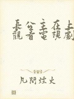 长公主在上免费观看电视剧22集