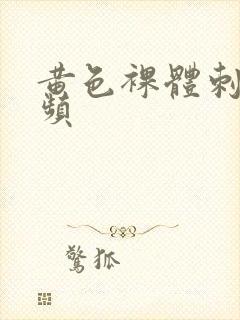 黄色裸体刺激视频