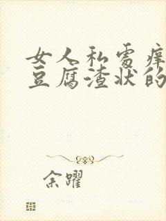 女人私处痒还有豆腐渣状的东西是怎么回事