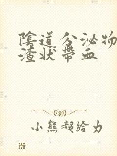 阴道分泌物豆腐渣状带血